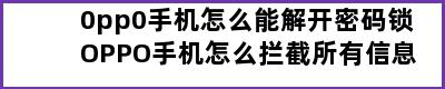 0pp0手机怎么能解开密码锁OPPO手机怎么拦截所有信息