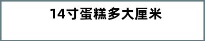 14寸蛋糕多大厘米