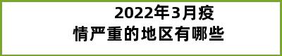 2022年3月疫情严重的地区有哪些