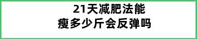 21天减肥法能瘦多少斤会反弹吗