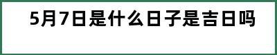 5月7日是什么日子是吉日吗