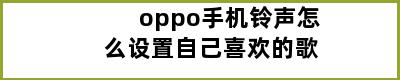 oppo手机铃声怎么设置自己喜欢的歌