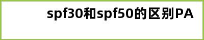 spf30和spf50的区别PA