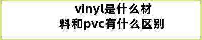 vinyl是什么材料和pvc有什么区别