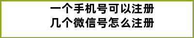 一个手机号可以注册几个微信号怎么注册