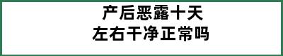 产后恶露十天左右干净正常吗