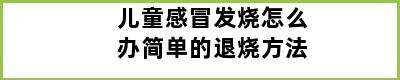 儿童感冒发烧怎么办简单的退烧方法