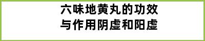 六味地黄丸的功效与作用阴虚和阳虚