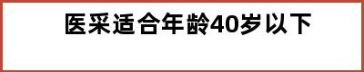 医采适合年龄40岁以下