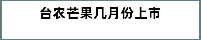 台农芒果几月份上市