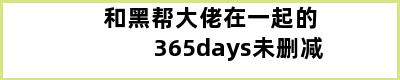 和黑帮大佬在一起的365days未删减