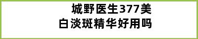 城野医生377美白淡斑精华好用吗