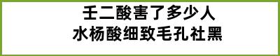 壬二酸害了多少人水杨酸细致毛孔社黑