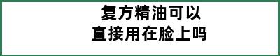 复方精油可以直接用在脸上吗