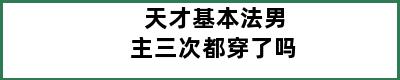 天才基本法男主三次都穿了吗