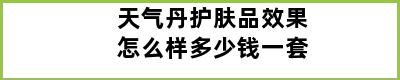 天气丹护肤品效果怎么样多少钱一套