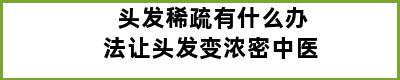 头发稀疏有什么办法让头发变浓密中医