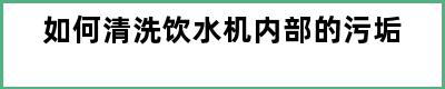 如何清洗饮水机内部的污垢