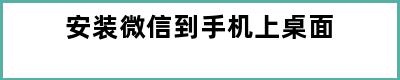 安装微信到手机上桌面