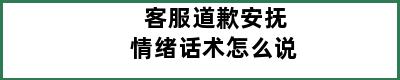 客服道歉安抚情绪话术怎么说