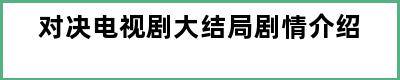 对决电视剧大结局剧情介绍