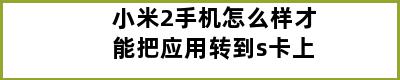 小米2手机怎么样才能把应用转到s卡上