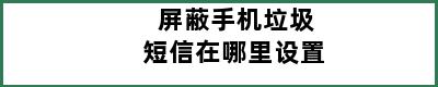 屏蔽手机垃圾短信在哪里设置