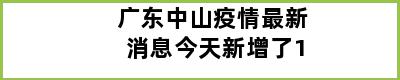 广东中山疫情最新消息今天新增了1