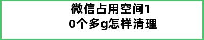 微信占用空间10个多g怎样清理