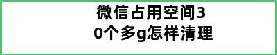 微信占用空间30个多g怎样清理