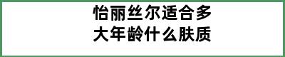 怡丽丝尔适合多大年龄什么肤质