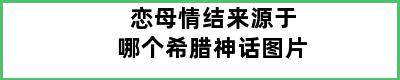 恋母情结来源于哪个希腊神话图片