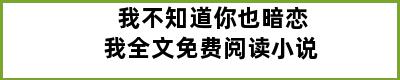 我不知道你也暗恋我全文免费阅读小说