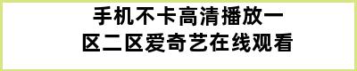 手机不卡高清播放一区二区爱奇艺在线观看