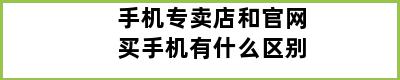 手机专卖店和官网买手机有什么区别