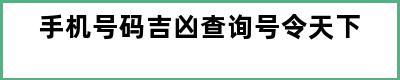 手机号码吉凶查询号令天下