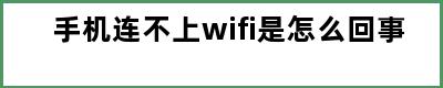 手机连不上wifi是怎么回事