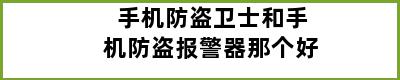 手机防盗卫士和手机防盗报警器那个好