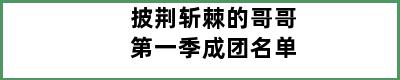 披荆斩棘的哥哥第一季成团名单