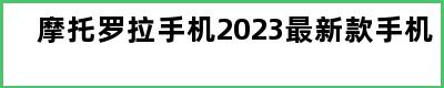 摩托罗拉手机2023最新款手机