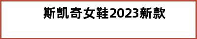 斯凯奇女鞋2023新款