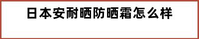 日本安耐晒防晒霜怎么样