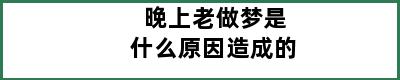 晚上老做梦是什么原因造成的