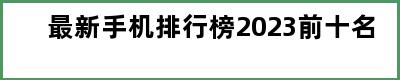 最新手机排行榜2023前十名