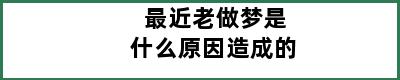 最近老做梦是什么原因造成的