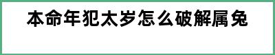 本命年犯太岁怎么破解属兔