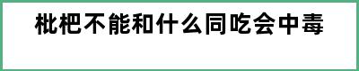 枇杷不能和什么同吃会中毒