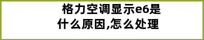 格力空调显示e6是什么原因,怎么处理