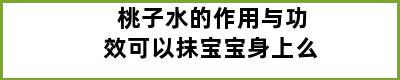 桃子水的作用与功效可以抹宝宝身上么