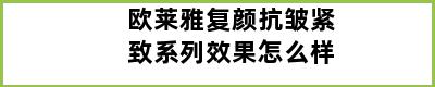 欧莱雅复颜抗皱紧致系列效果怎么样